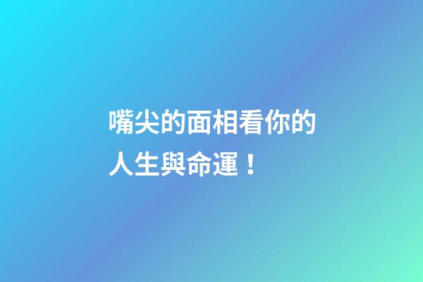 嘴尖的面相看你的人生與命運！